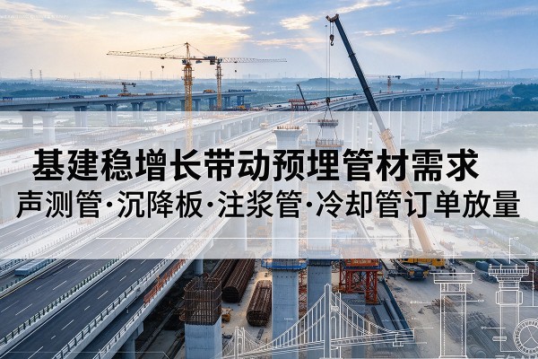 华阴基建稳增长带动预埋监测管材需求,声测管、沉降板、注浆管订单持续放量